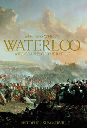 Who was Who at Waterloo: A Biography of the Battle de Christopher Summerville