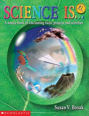 Science Is...: A Source Book of Fascinating Facts, Projects and Activities de Susan V. Bosak