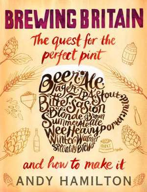 Brewing Britain: The Quest for the Perfect Pint and How to Make It de Andy Hamilton