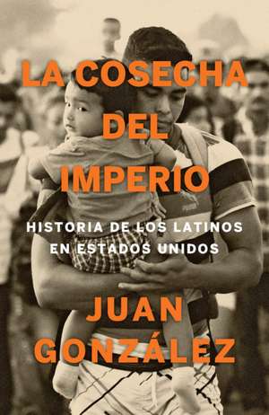 La Cosecha del Imperio. Historia de Los Latinos En Estados Unidos / Harvest of E Mpire de Juan Gonzalez