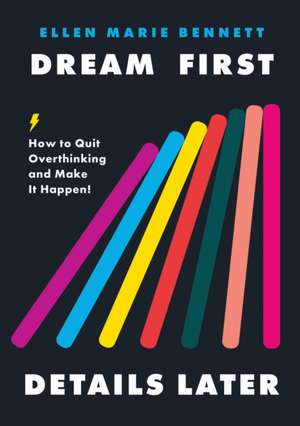 Dream First, Details Later: How to Quit Overthinking and Make It Happen de Ellen Bennett