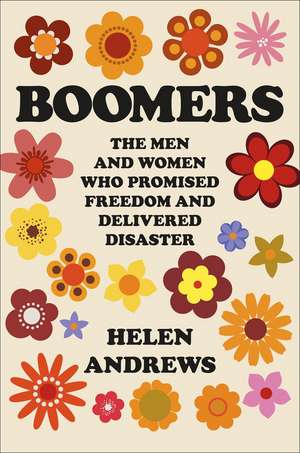 Boomers: The Men and Women Who Promised Freedom and Delivered Disaster de Helen Andrews