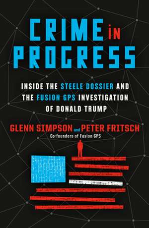 Crime in Progress: Inside the Steele Dossier and the Fusion GPS Investigation of Donald Trump de Glenn Simpson