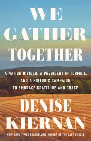 We Gather Together: A Nation Divided, a President in Turmoil, and a Historic Campaign to Embrace Gratitude and Grace de Denise Kiernan