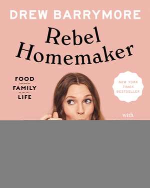 Rebel Homemaker: Food, Family, Life de Drew Barrymore