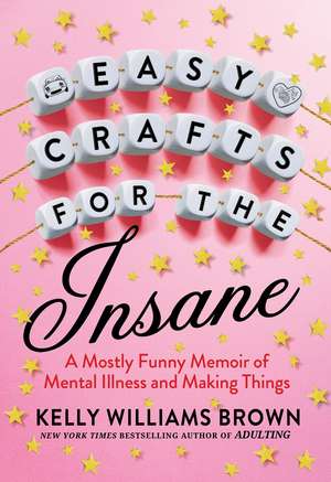 Easy Crafts For The Insane: A Mostly Funny Memoir of Mental Illness and Making Things de Kelly Williams Brown