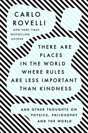 There Are Places in the World Where Rules Are Less Important Than Kindness: And Other Thoughts on Physics, Philosophy and the World de Carlo Rovelli