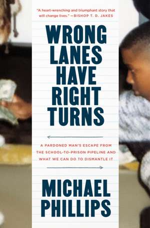 Wrong Lanes Have Right Turns: A Pardoned Man's Escape from the School-To-Prison Pipeline and What We Can Do to Dismantle It de Michael Phillips