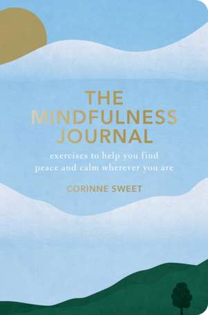 The Mindfulness Journal: Exercises to Help You Find Peace and Calm Wherever You Are de Corinne Sweet