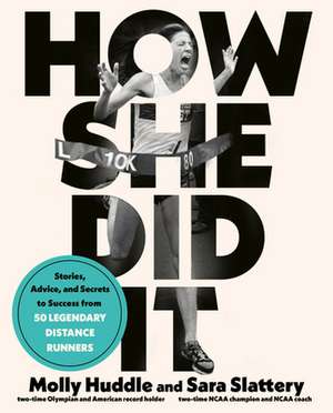 How She Did It: Stories, Advice, and Secrets to Success from Fifty Legendary Distance Runners de Molly Huddle