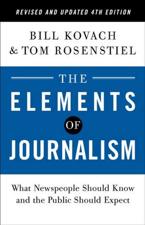 The Elements of Journalism, Revised and Updated 4th Edition: What Newspeople Should Know and the Public Should Expect de Bill Kovach