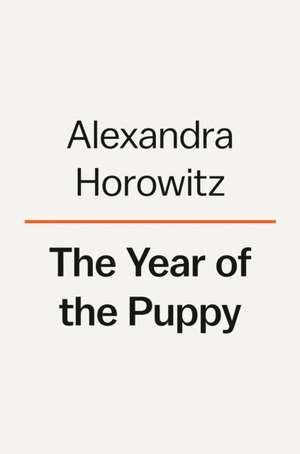 The Year of the Puppy: How Dogs Become Themselves de Alexandra Horowitz