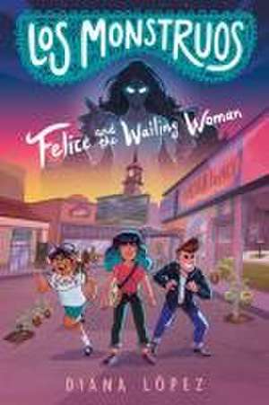 Los Monstruos: Felice and the Wailing Woman de Diana López