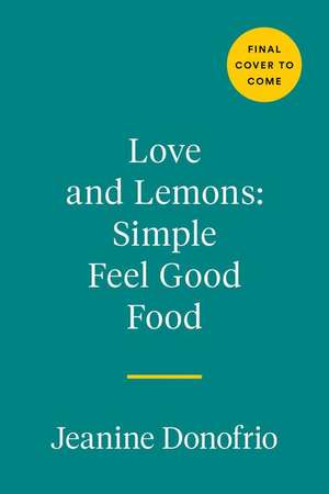 Love and Lemons Simple Feel Good Food: 125 Plant-Focused Meals to Enjoy Now or Make Ahead: A Cookbook de Jeanine Donofrio