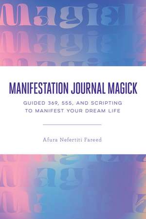 Manifestation Journal Magick: Guided 369, 555, and Scripting to Manifest Your Dream Life de Afura Nefertiti Fareed