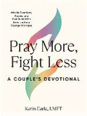 Pray More, Fight Less: A Couple's Devotional de Karin Earle