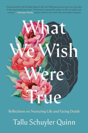 What We Wish Were True: Reflections on Nurturing Life and Facing Death de Tallu Schuyler Quinn