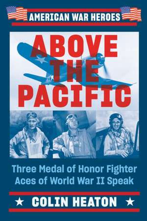 Above the Pacific: Three Medal of Honor Fighter Aces of World War II Speak de Colin Heaton