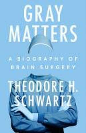 Gray Matters: A Biography of Brain Surgery de Theodore H. Schwartz