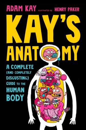 Kay's Anatomy: A Complete (and Completely Disgusting) Guide to the Human Body de Adam Kay