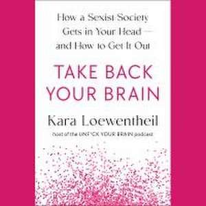 Take Back Your Brain de Kara Loewentheil