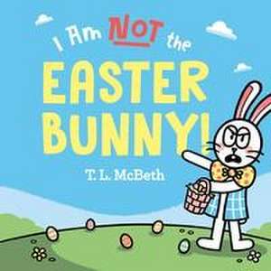 I Am NOT the Easter Bunny! de T. L. McBeth