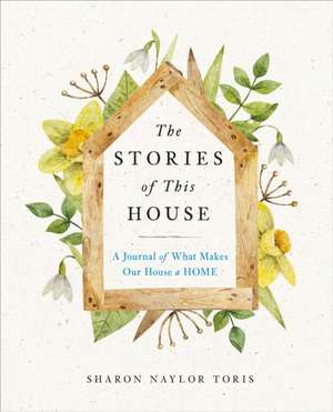 The Stories of This House: A Journal of What Makes Our House a Home de Sharon Naylor Toris