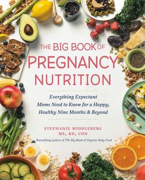 The Big Book of Pregnancy Nutrition: Everything Expectant Moms Need to Know for a Happy, Healthy Nine Months and Beyond de Stephanie Middleberg