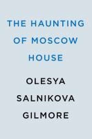 The Haunting of Moscow House de Olesya Salnikova Gilmore