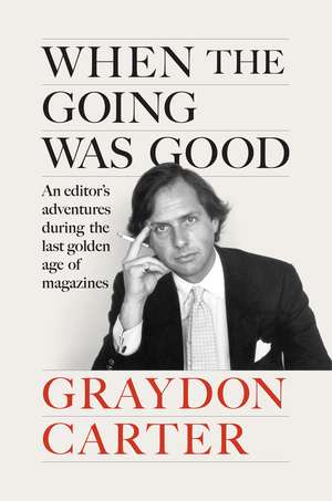 When the Going Was Good: An Editor's Adventures During the Last Golden Age of Magazines de Graydon Carter