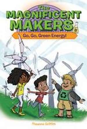 The Magnificent Makers #8: Go, Go, Green Energy! de Theanne Griffith