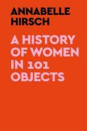 A History of Women in 101 Objects de Annabelle Hirsch