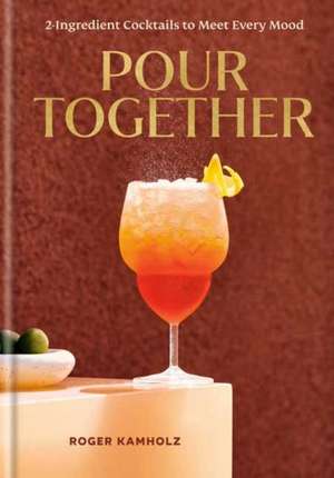 Pour Together: A Cocktail Recipe Book de Roger Kamholz