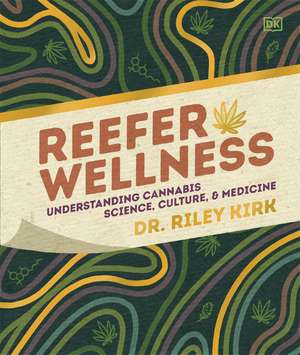 Reefer Wellness: Understanding Cannabis Science, Culture, and Medicine de Riley Dr. Kirk