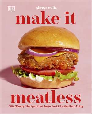 Make It Meatless: 100 "Meaty" Recipes that Taste Just Like the Real Thing de Shreya Walia
