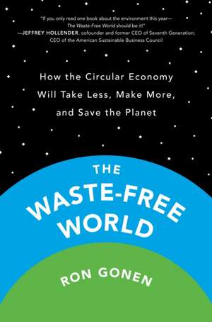 The Waste-Free World: How the Circular Economy Will Take Less, Make More, and Save the Planet de Ron Gonen