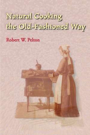 Natural Cooking the Old-Fashioned Way de Robert W. Pelton