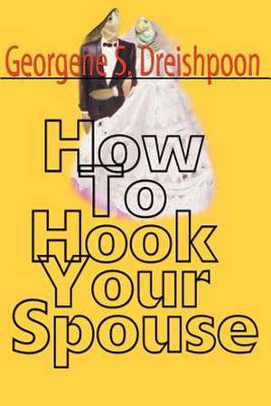 How to Hook Your Spouse de Georgene S. Dreishpoon