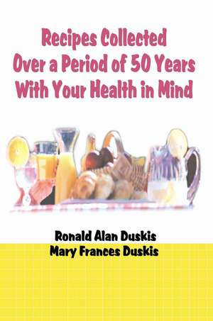 Recipes Collected Over a Period of 50 Years with Your Ehalth in Mind de Ronald Alan Duskis