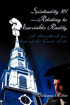 Spirituality 101--Relating to Non-Visible Reality de Suzanne R. Miller