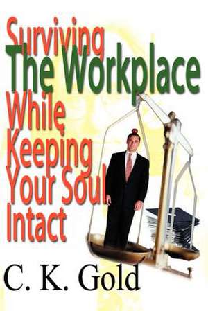 Surviving the Workplace While Keeping Your Soul Intact de C. K. Gold