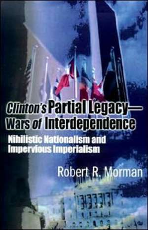 Clinton's Partial Legacy - Wars of Interdependence de Robert R. Morman