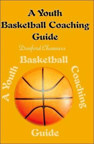 A Youth Basketball Coaching Guide de Danford Chamness