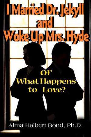 I Married Dr. Jekyll and Woke Up Mrs. Hyde: Or What Happens to Love? de Alma Halbert Bond