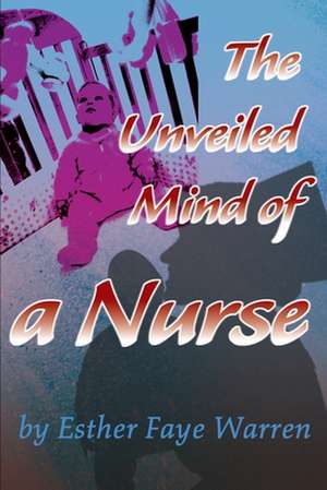 The Unveiled Mind of a Nurse de Esther Faye Warren