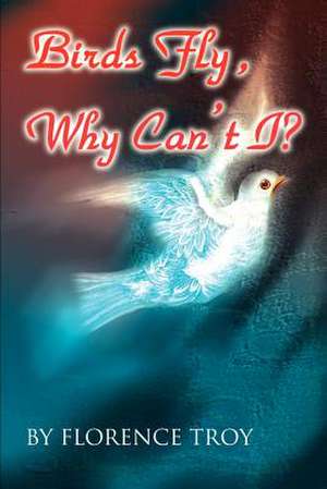 Birds Fly, Why Can't I? de Florence Troy