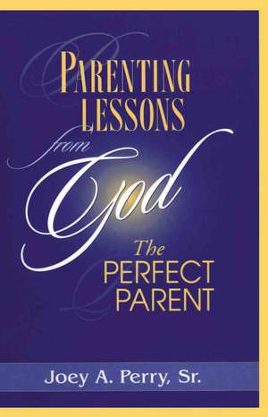 Parenting Lessons from God, the Perfect Parent de Joey A. Sr. Perry