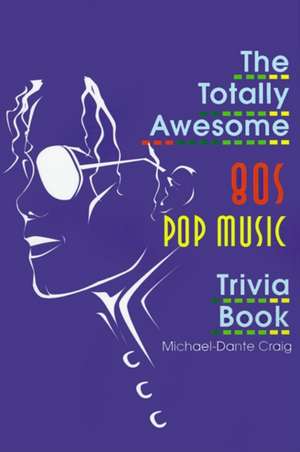 The Totally Awesome 80s Pop Music Trivia Book de Michael-Dante Craig