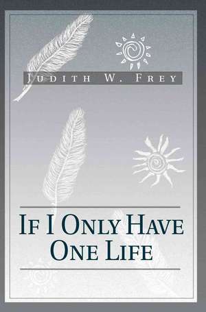 If I Only Have One Life de Judith W. Frey