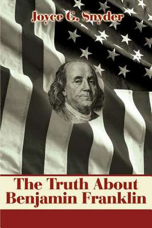 The Truth about Benjamin Franklin de Joyce G. Snyder